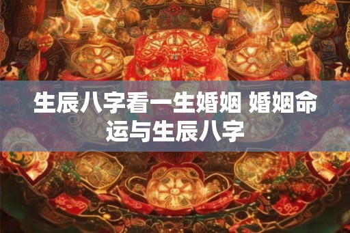 生辰八字看一生婚姻 婚姻命运与生辰八字