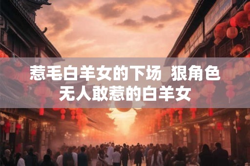 惹毛白羊女的下场 狠角色无人敢惹的白羊女 惹毛白羊女的下场 狠角色无人敢惹的白羊女
