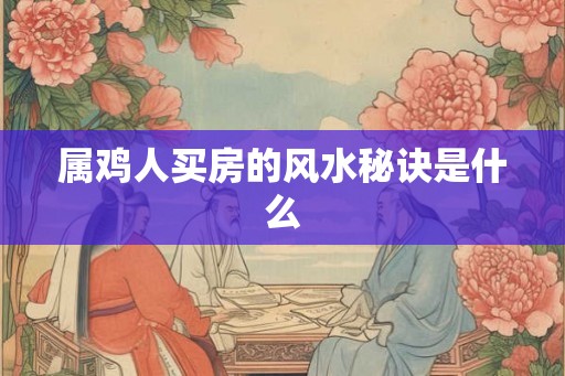 属鸡人买房的风水秘诀是什么