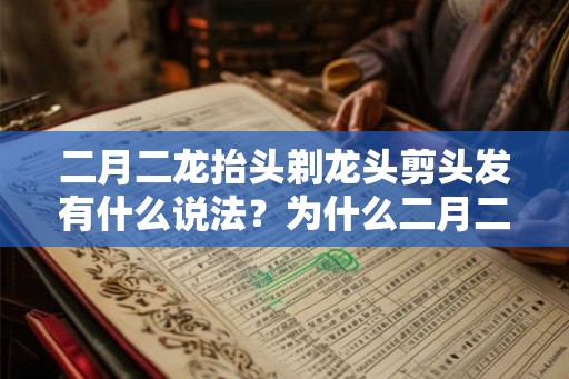 二月二龙抬头剃龙头剪头发有什么说法？为什么二月二要理发？