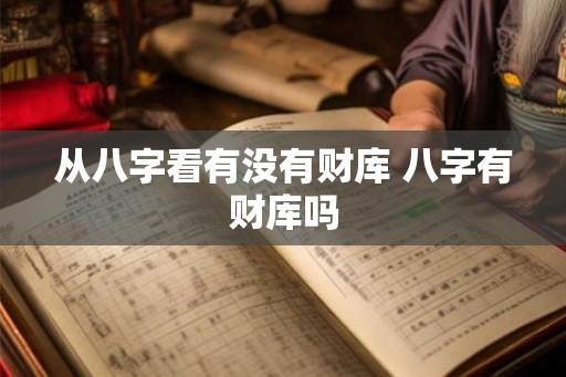 从八字看有没有财库 八字有财库吗