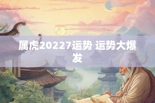 属虎20227运势 运势大爆发
