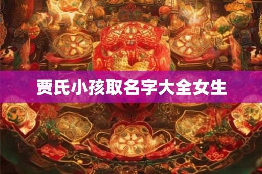 贾氏小孩取名字大全女生