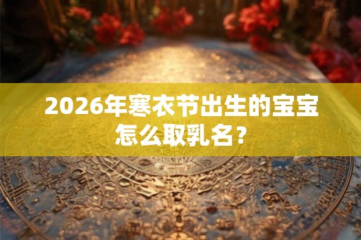 2026年寒衣节出生的宝宝怎么取乳名？