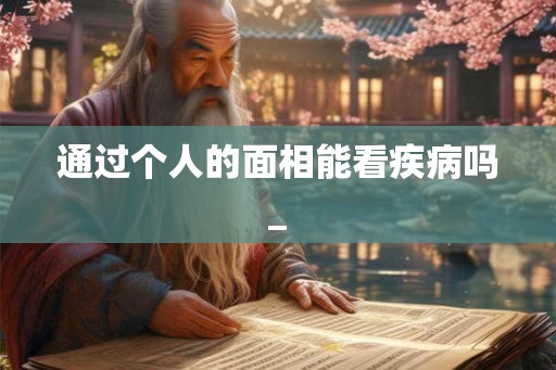 通过个人的面相能看疾病吗_