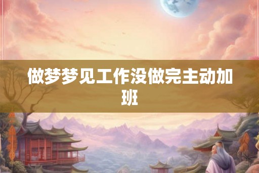 做梦梦见工作没做完主动加班