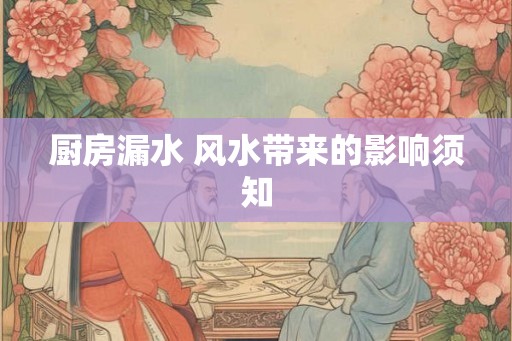 厨房漏水 风水带来的影响须知