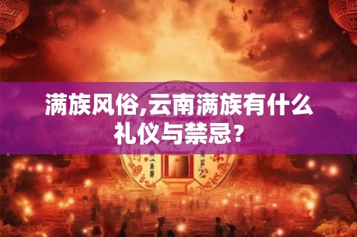满族风俗,云南满族有什么礼仪与禁忌？