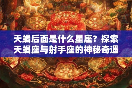 天蝎后面是什么星座？探索天蝎座与射手座的神秘奇遇