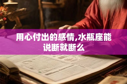 用心付出的感情,水瓶座能说断就断么