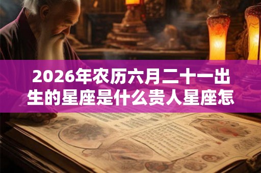 2026年农历六月二十一出生的星座是什么贵人星座怎么找