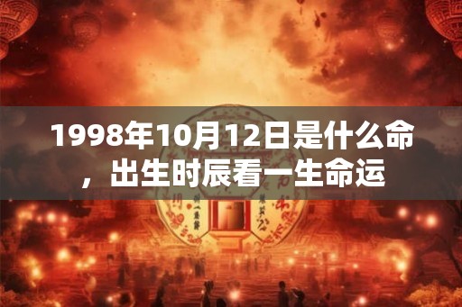 1998年10月12日是什么命，出生时辰看一生命运
