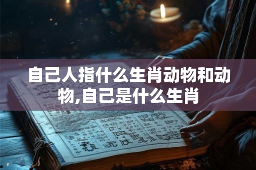 自己人指什么生肖动物和动物,自己是什么生肖