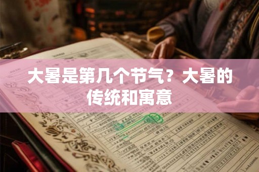 大暑是第几个节气?大暑的传统和寓意 大暑是第几个节气?大暑的传统和寓意