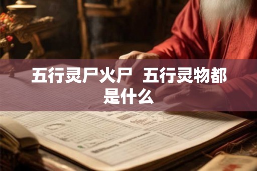 五行灵尸火尸  五行灵物都是什么