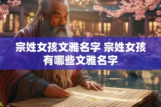 宗姓女孩文雅名字 宗姓女孩有哪些文雅名字