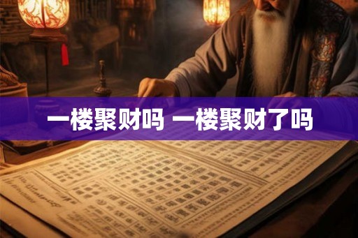 一楼聚财吗 一楼聚财了吗
