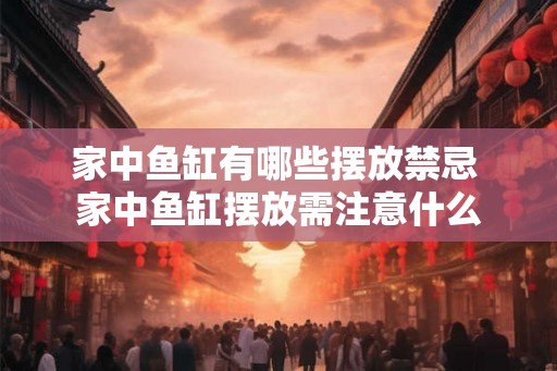 家中鱼缸有哪些摆放禁忌 家中鱼缸摆放需注意什么