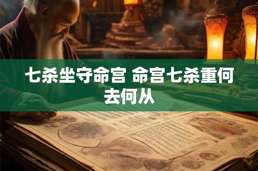 七杀坐守命宫 命宫七杀重何去何从