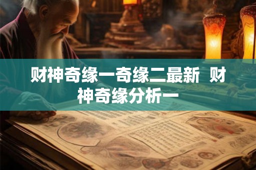 财神奇缘一奇缘二最新 财神奇缘分析一 财神奇缘一奇缘二最新 财神奇缘分析一