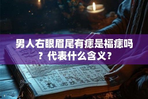 男人右眼眉尾有痣是福痣吗？代表什么含义？