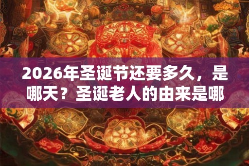 2026年圣诞节还要多久，是哪天？圣诞老人的由来是哪？