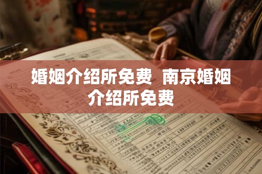 婚姻介绍所免费  南京婚姻介绍所免费