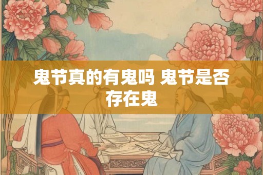 鬼节真的有鬼吗 鬼节是否存在鬼