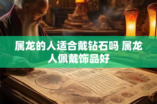 属龙的人适合戴钻石吗 属龙人佩戴饰品好