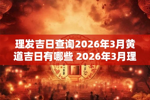 理发吉日查询2026年3月黄道吉日有哪些 2026年3月理发黄道吉日查询
