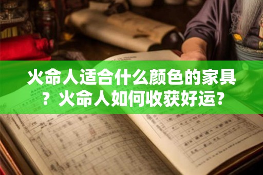 火命人适合什么颜色的家具？火命人如何收获好运？