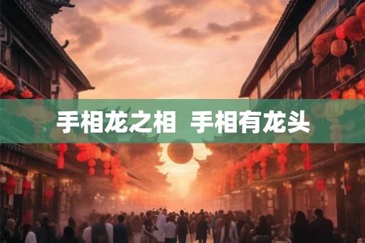 手相龙之相  手相有龙头