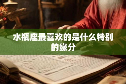 水瓶座最喜欢的是什么特别的缘分