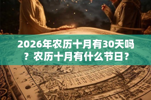 2026年农历十月有30天吗?农历十月有什么节日? 2026年农历十月有30天吗?农历十月有什么节日?