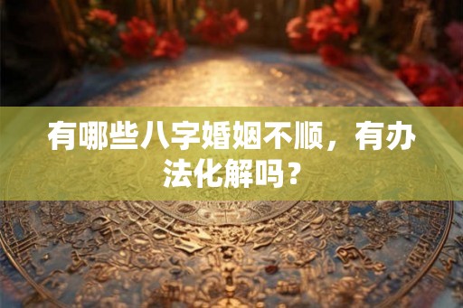 有哪些八字婚姻不顺，有办法化解吗？