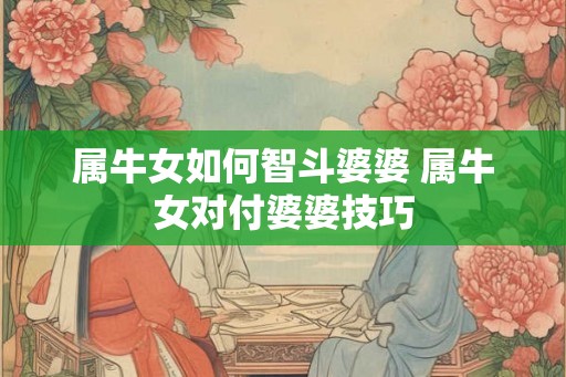 属牛女如何智斗婆婆 属牛女对付婆婆技巧