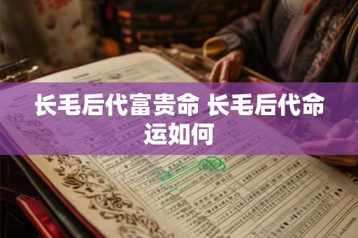 长毛后代富贵命 长毛后代命运如何