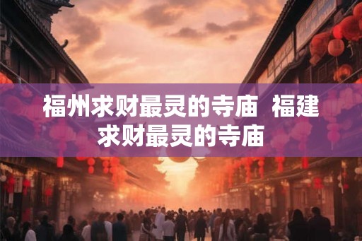 福州求财最灵的寺庙  福建求财最灵的寺庙
