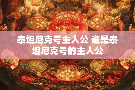泰坦尼克号主人公 谁是泰坦尼克号的主人公
