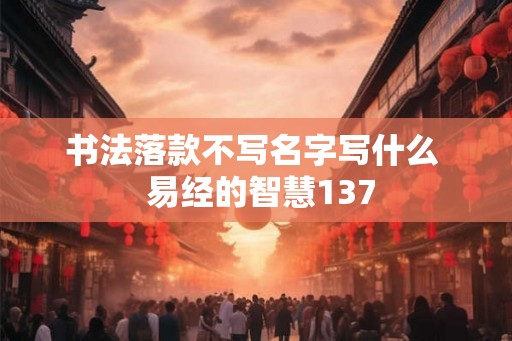 书法落款不写名字写什么  易经的智慧137