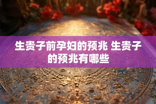 生贵子前孕妇的预兆 生贵子的预兆有哪些