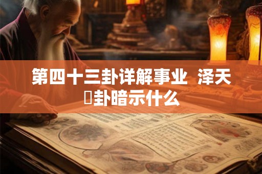 第四十三卦详解事业  泽天夬卦暗示什么