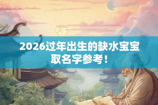 2026过年出生的缺水宝宝取名字参考！