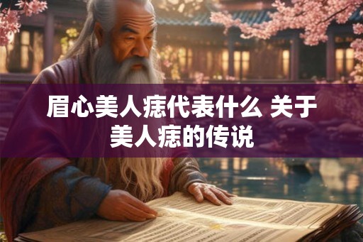 眉心美人痣代表什么 关于美人痣的传说
