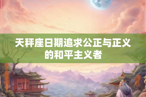 天秤座日期追求公正与正义的和平主义者