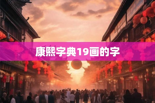 康熙字典19画的字