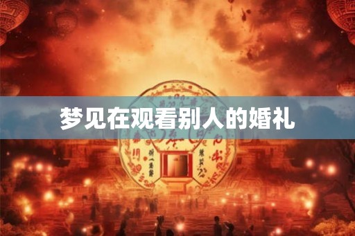 梦见在观看别人的婚礼 梦见在观看别人的婚礼