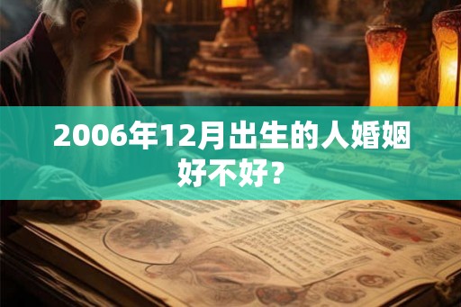 2006年12月出生的人婚姻好不好？