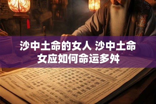 沙中土命的女人 沙中土命女应如何命运多舛