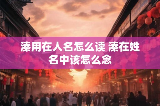 溱用在人名怎么读 溱在姓名中该怎么念
